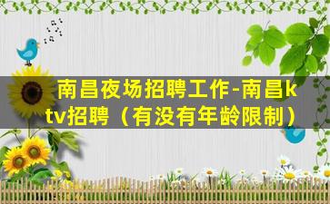 南昌夜场招聘工作-南昌ktv招聘（有没有年龄限制）