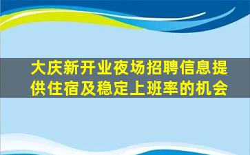 大庆新开业夜场招聘信息提供住宿及稳定上班率的机会